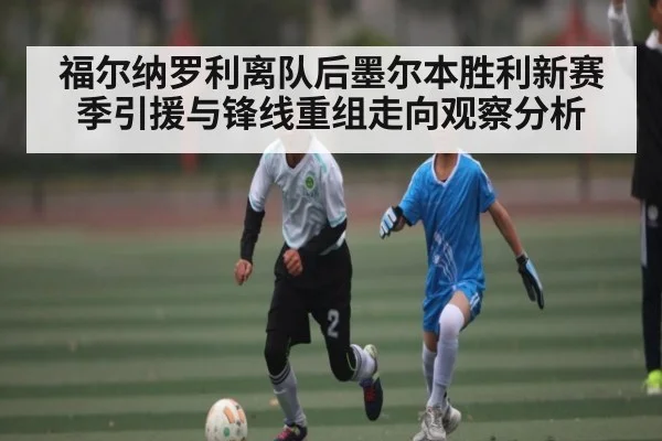 福尔纳罗利离队后墨尔本胜利新赛季引援与锋线重组走向观察分析