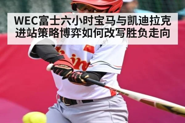 WEC富士六小时宝马与凯迪拉克进站策略博弈如何改写胜负走向